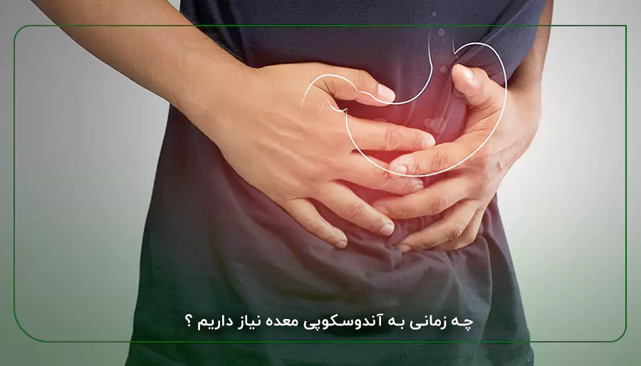 چه زمانی به آندوسکوپی معده نیاز داریم ؟